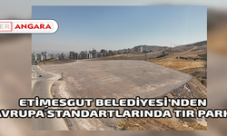 ETİMESGUT BELEDİYESİ’NDEN AVRUPA STANDARTLARINDA TIR PARKI