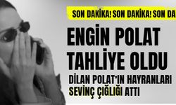 Engin Polat tahliye oldu, Dilan Polat'ın hayranları sevinç çığlığı attı