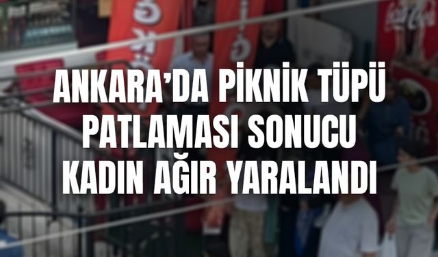 Ankara'da piknik tüpü patlaması sonucu kadın ağır yaralandı