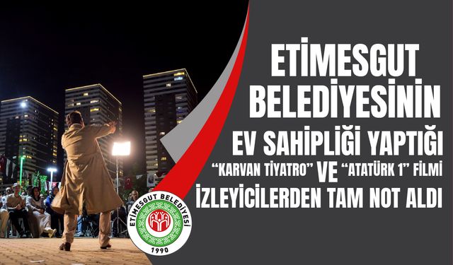 ETİMESGUT BELEDİYESİNİN EV SAHİPLİĞİ YAPTIĞI “KARAVAN TİYATRO” VE “ATATÜRK 1” FİLMİ İZLEYİCİLERDEN TAM NOT ALDI