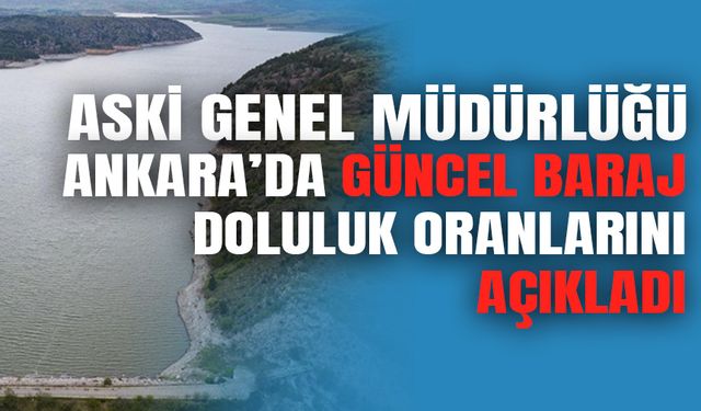 ASKİ Genel Müdürlüğü Ankara'da güncel baraj doluluk oranlarını duyurdu!