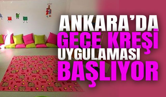 Ankara’da gece kreşi uygulaması başlıyor: Akşam 19.00’dan sabah 07.00’ye kadar hizmet verecek