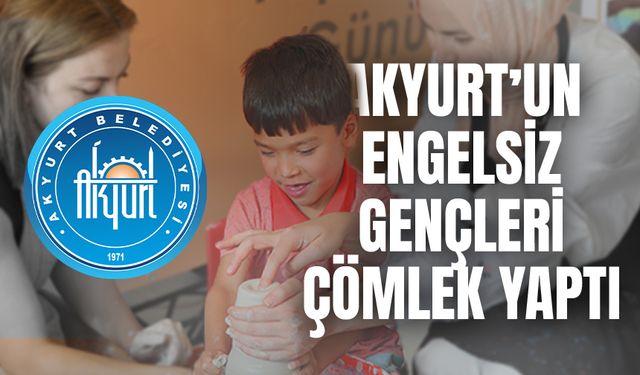 AKYURT’UN ENGELSİZ GENÇLERİ ÇÖMLEK YAPTI