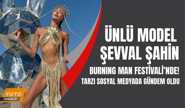 Ünlü model Şevval Şahin, Burning Man Festivali'nde! Tarzı sosyal medyada gündem oldu