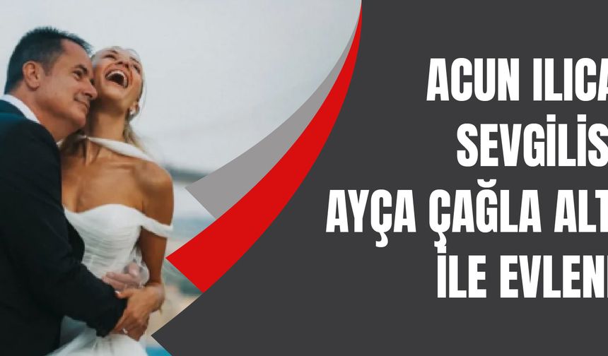 Acun Ilıcalı sevgilisi Ayça Çağla Altunkaya ile evlendi