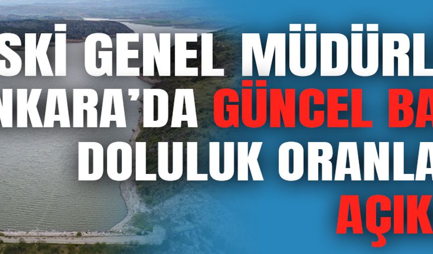 ASKİ Genel Müdürlüğü Ankara'da güncel baraj doluluk oranlarını duyurdu!