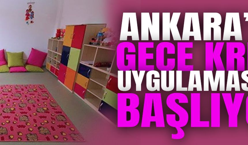 Ankara’da gece kreşi uygulaması başlıyor: Akşam 19.00’dan sabah 07.00’ye kadar hizmet verecek