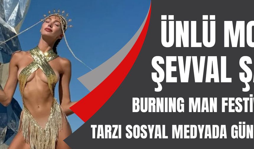 Ünlü model Şevval Şahin, Burning Man Festivali'nde! Tarzı sosyal medyada gündem oldu